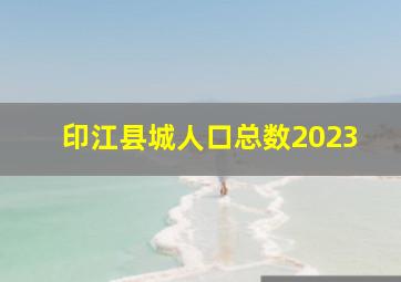 印江县城人口总数2023