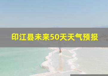 印江县未来50天天气预报