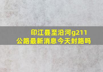 印江县至沿河g211公路最新消息今天封路吗