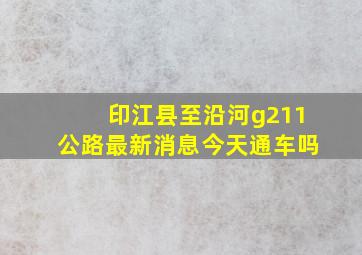 印江县至沿河g211公路最新消息今天通车吗