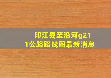 印江县至沿河g211公路路线图最新消息