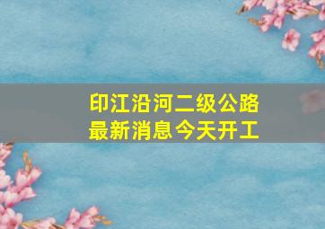 印江沿河二级公路最新消息今天开工