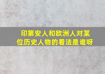 印第安人和欧洲人对某位历史人物的看法是谁呀