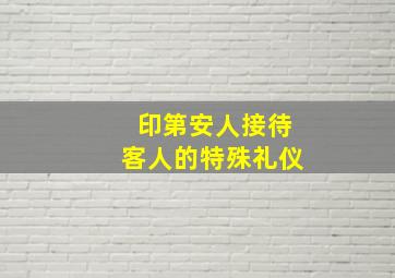 印第安人接待客人的特殊礼仪