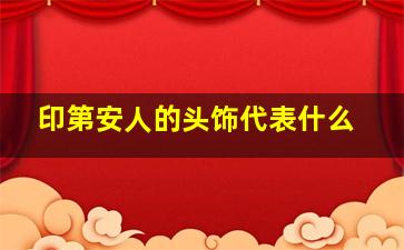 印第安人的头饰代表什么