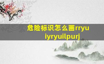 危险标识怎么画rryuiyryuilpurj