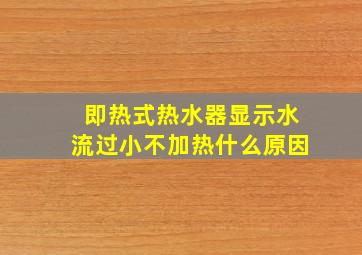 即热式热水器显示水流过小不加热什么原因