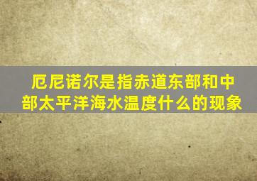 厄尼诺尔是指赤道东部和中部太平洋海水温度什么的现象