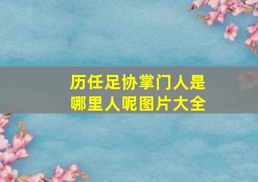 历任足协掌门人是哪里人呢图片大全