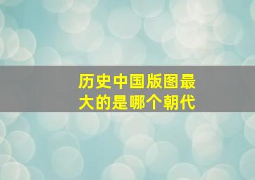 历史中国版图最大的是哪个朝代