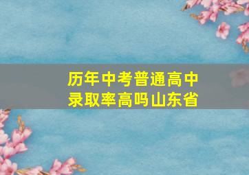 历年中考普通高中录取率高吗山东省