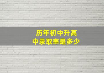 历年初中升高中录取率是多少