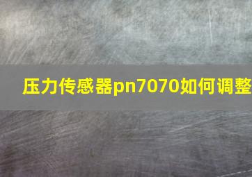 压力传感器pn7070如何调整