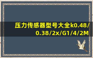 压力传感器型号大全k0.48/0.38/2x/G1/4/2M