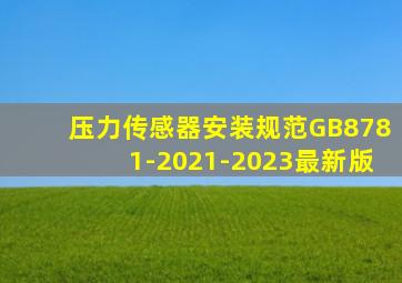 压力传感器安装规范GB8781-2021-2023最新版