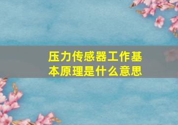 压力传感器工作基本原理是什么意思