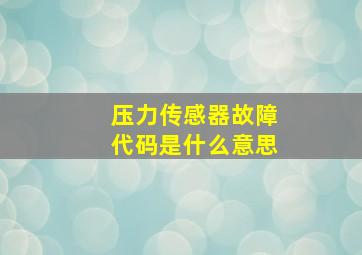 压力传感器故障代码是什么意思