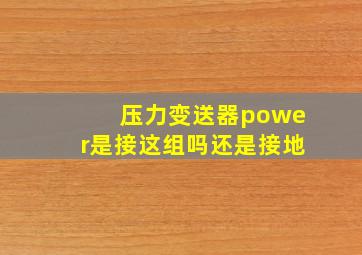 压力变送器power是接这组吗还是接地