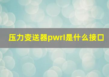 压力变送器pwrI是什么接口