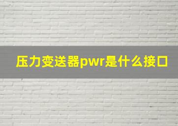 压力变送器pwr是什么接口