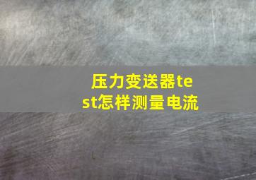 压力变送器test怎样测量电流