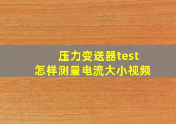 压力变送器test怎样测量电流大小视频