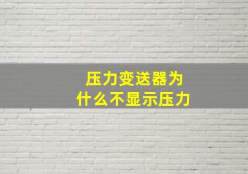 压力变送器为什么不显示压力