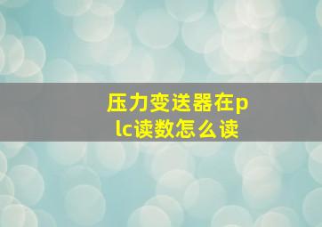 压力变送器在plc读数怎么读