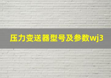 压力变送器型号及参数wj3