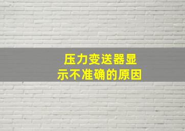 压力变送器显示不准确的原因