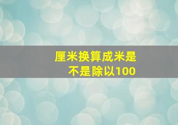 厘米换算成米是不是除以100