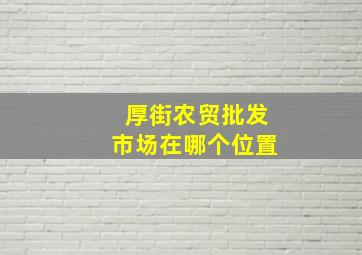 厚街农贸批发市场在哪个位置