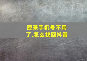 原来手机号不用了,怎么找回抖音