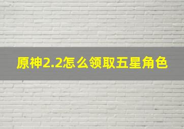 原神2.2怎么领取五星角色