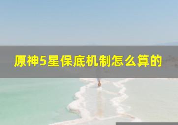 原神5星保底机制怎么算的