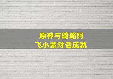 原神与璐璐阿飞小蒙对话成就