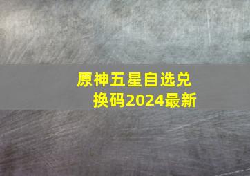 原神五星自选兑换码2024最新