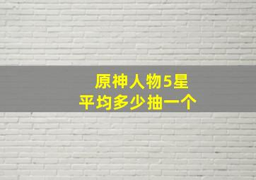 原神人物5星平均多少抽一个