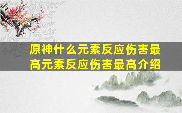 原神什么元素反应伤害最高元素反应伤害最高介绍