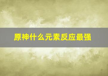 原神什么元素反应最强