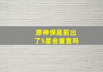 原神保底前出了5星会重置吗