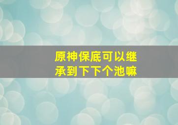 原神保底可以继承到下下个池嘛