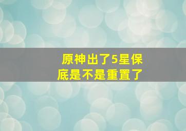 原神出了5星保底是不是重置了