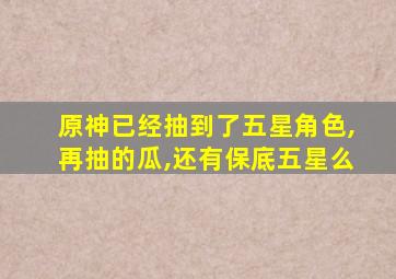 原神已经抽到了五星角色,再抽的瓜,还有保底五星么