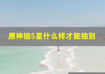 原神抽5星什么样才能抽到