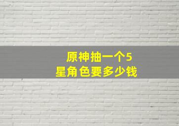 原神抽一个5星角色要多少钱