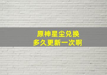 原神星尘兑换多久更新一次啊