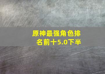 原神最强角色排名前十5.0下半