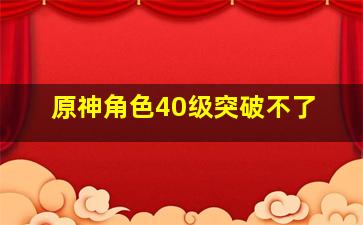 原神角色40级突破不了