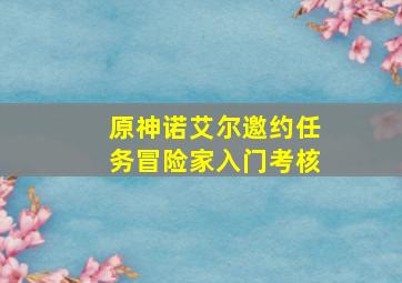 原神诺艾尔邀约任务冒险家入门考核